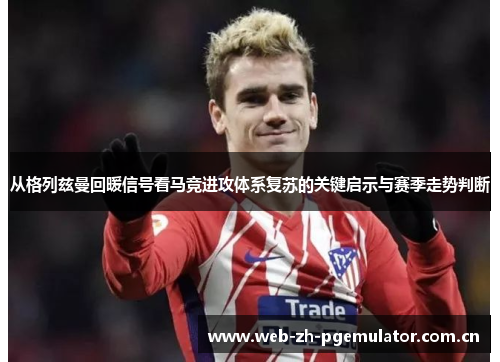 从格列兹曼回暖信号看马竞进攻体系复苏的关键启示与赛季走势判断