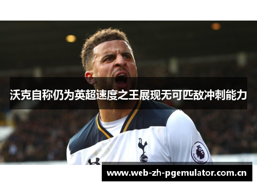 沃克自称仍为英超速度之王展现无可匹敌冲刺能力