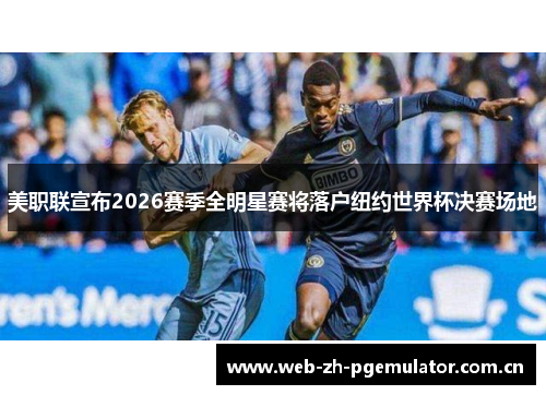 美职联宣布2026赛季全明星赛将落户纽约世界杯决赛场地